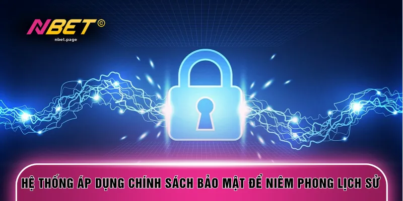 Hệ thống áp dụng chính sách bảo mật để niêm phong lịch sử